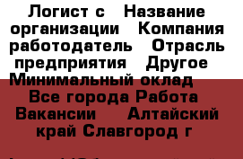 Логист с › Название организации ­ Компания-работодатель › Отрасль предприятия ­ Другое › Минимальный оклад ­ 1 - Все города Работа » Вакансии   . Алтайский край,Славгород г.